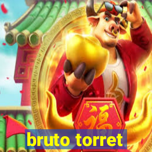 bruto torret